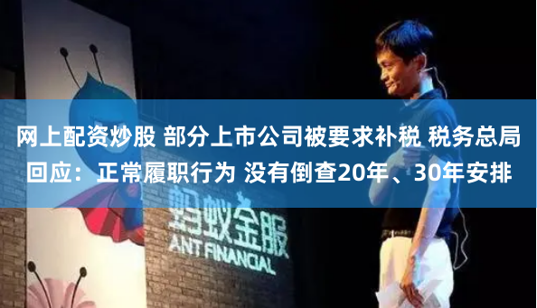 网上配资炒股 部分上市公司被要求补税 税务总局回应：正常履职行为 没有倒查20年、30年安排