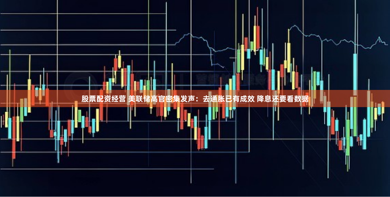 股票配资经营 美联储高官密集发声：去通胀已有成效 降息还要看数据