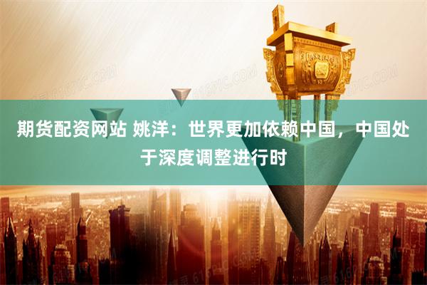 期货配资网站 姚洋：世界更加依赖中国，中国处于深度调整进行时