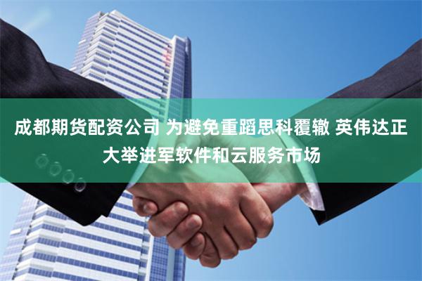 成都期货配资公司 为避免重蹈思科覆辙 英伟达正大举进军软件和云服务市场