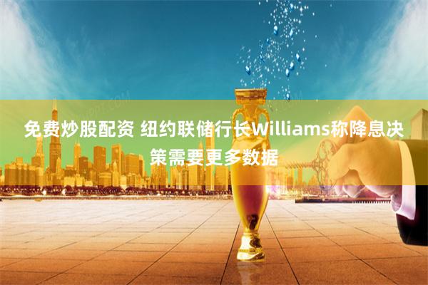 免费炒股配资 纽约联储行长Williams称降息决策需要更多数据