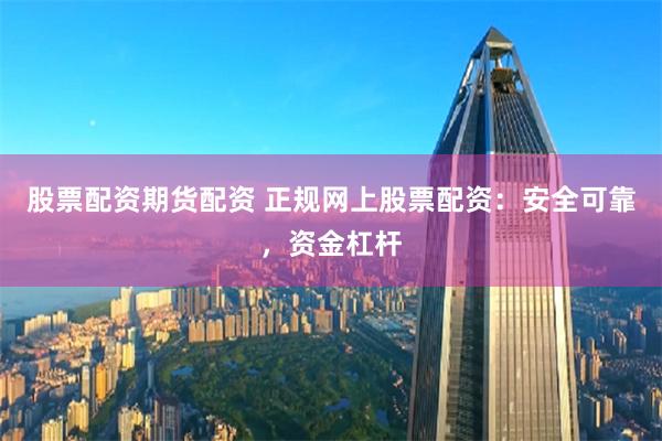 股票配资期货配资 正规网上股票配资：安全可靠，资金杠杆
