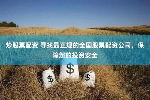 炒股票配资 寻找最正规的全国股票配资公司，保障您的投资安全
