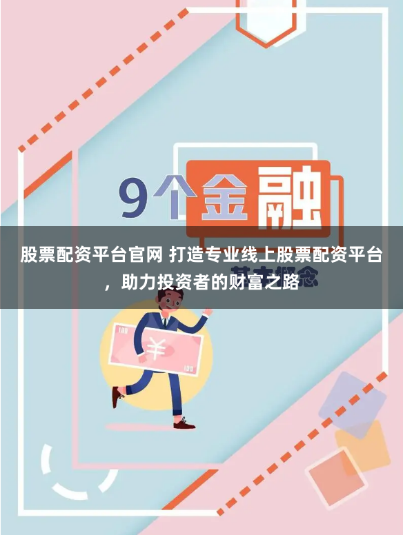 股票配资平台官网 打造专业线上股票配资平台，助力投资者的财富之路