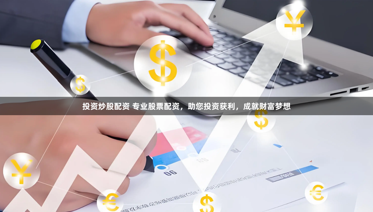 投资炒股配资 专业股票配资，助您投资获利，成就财富梦想