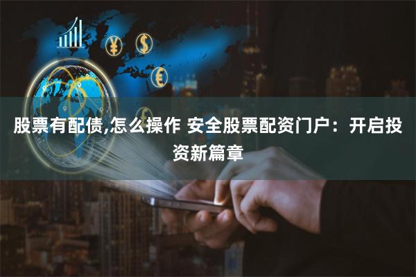 股票有配债,怎么操作 安全股票配资门户：开启投资新篇章