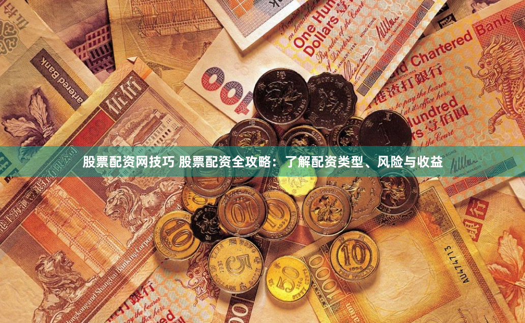 股票配资网技巧 股票配资全攻略：了解配资类型、风险与收益
