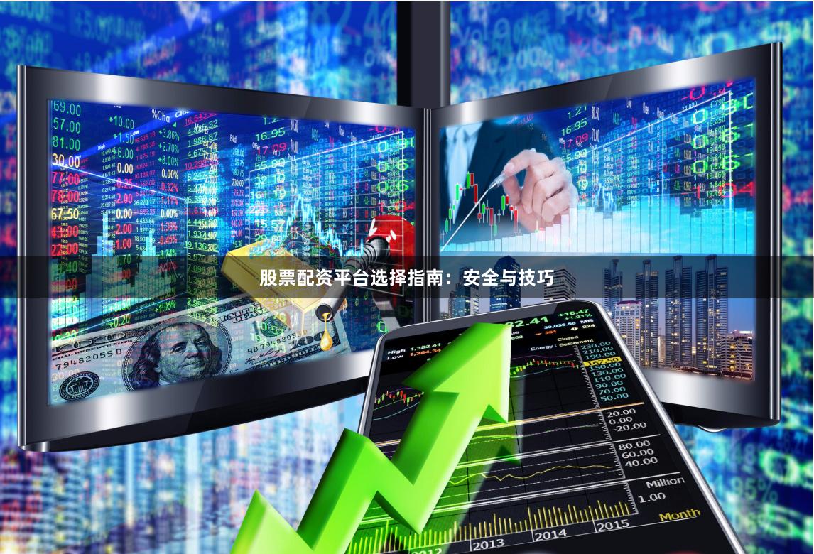 股票配资平台选择指南：安全与技巧