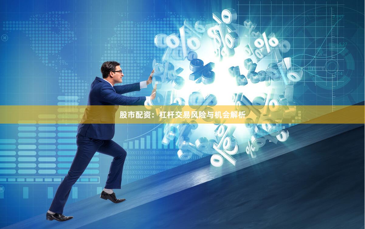 股市配资：杠杆交易风险与机会解析
